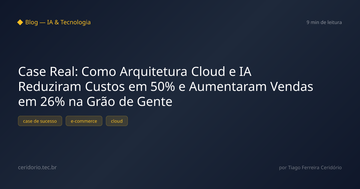 Case Real: Como Arquitetura Cloud e IA Reduziram Custos em 50% e Aumentaram Vendas em 26% na Grão de Gente