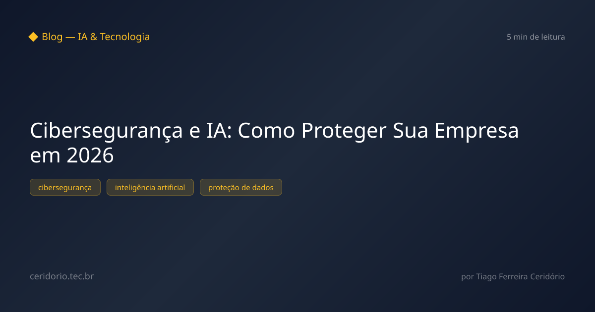 Cibersegurança e IA: Como Proteger Sua Empresa em 2026
